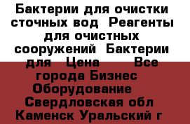 Бактерии для очистки сточных вод. Реагенты для очистных сооружений. Бактерии для › Цена ­ 1 - Все города Бизнес » Оборудование   . Свердловская обл.,Каменск-Уральский г.